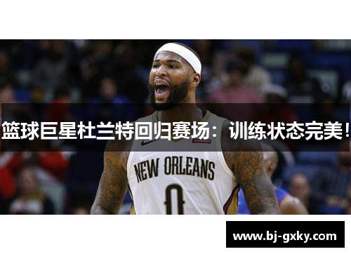 篮球巨星杜兰特回归赛场：训练状态完美！